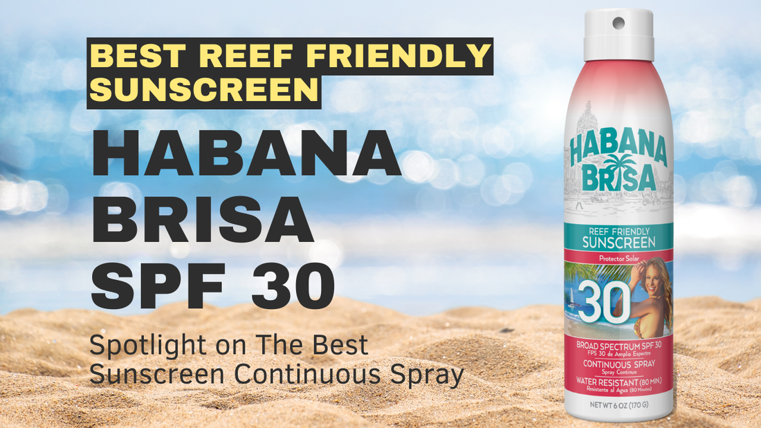 Reef-Friendly Sunscreen Guide: Spotlight on Habana Brisa SPF 30 Continuous Spray