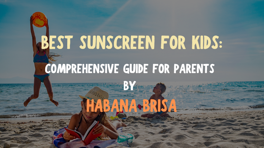 Best Sunscreen for Kids: Comprehensive Guide for Parents by Habana Brisa